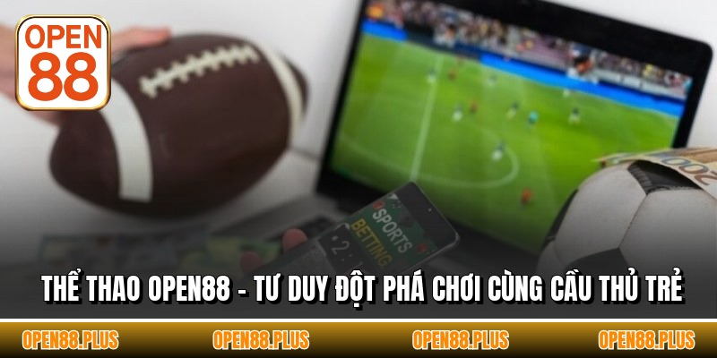 Thể Thao OPEN88 - Tư Duy Đột Phá Chơi Cùng Cầu Thủ Trẻ